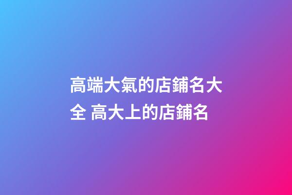 高端大氣的店鋪名大全 高大上的店鋪名-第1張-店鋪起名-玄機派